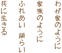 わが家のように家族のようにふれあい語らい共に生きる